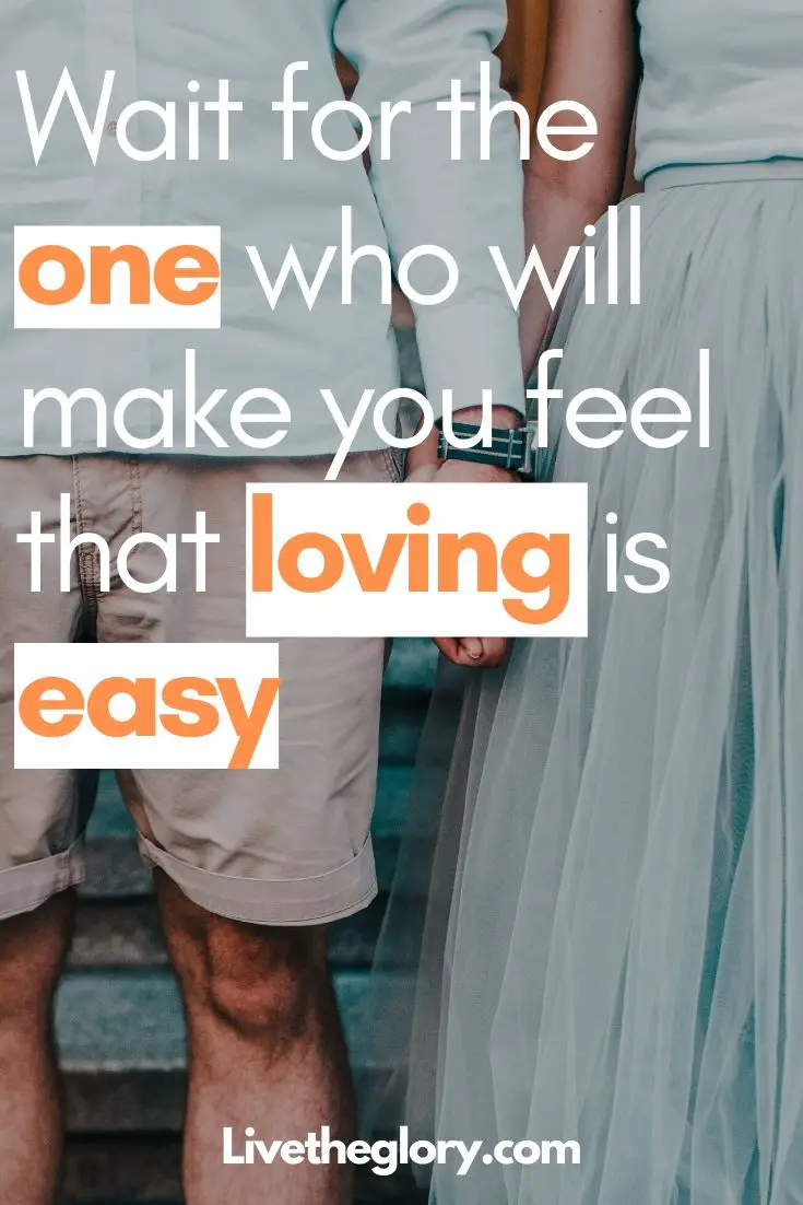 Wait for the one who will make you feel that loving is easy