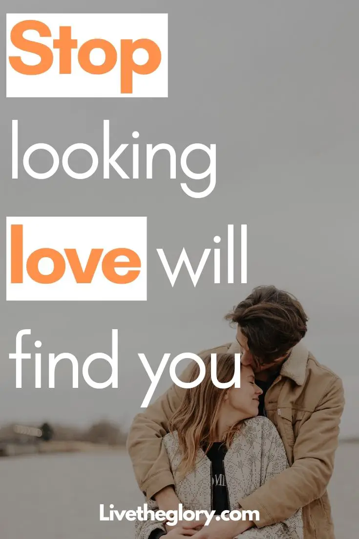 Stop looking, love will find you (not the other way around)