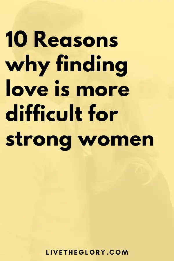 10 Reasons Why Finding Love Is More Difficult For Strong Women Live The Glory 