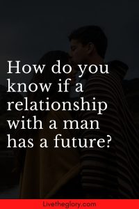 How do you know if a relationship with a man has a future? - Live the glory