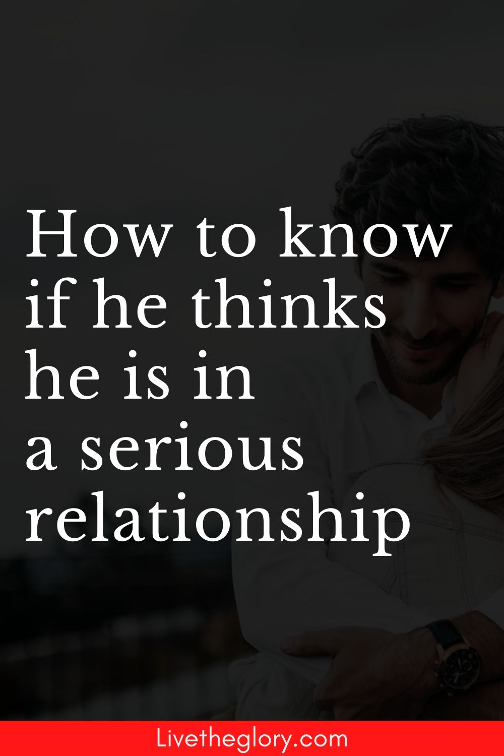 how-to-know-if-he-thinks-he-is-in-a-serious-relationship-live-the-glory