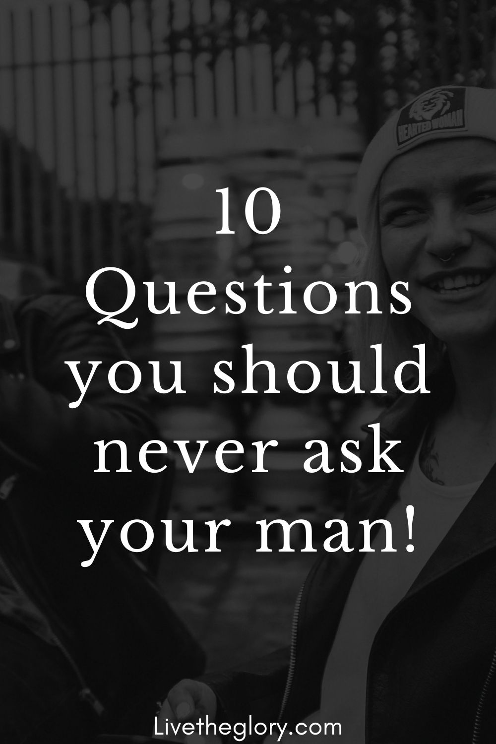 10 Questions You Should Never Ask Your Man Live The Glory 