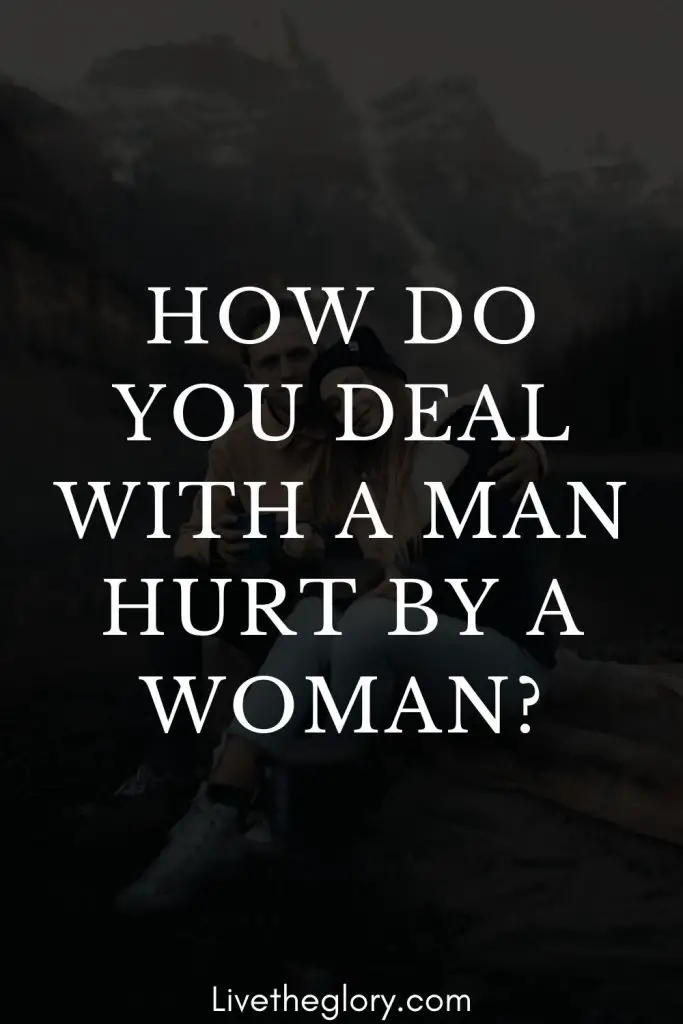 how-do-you-deal-with-a-man-hurt-by-a-woman-live-the-glory