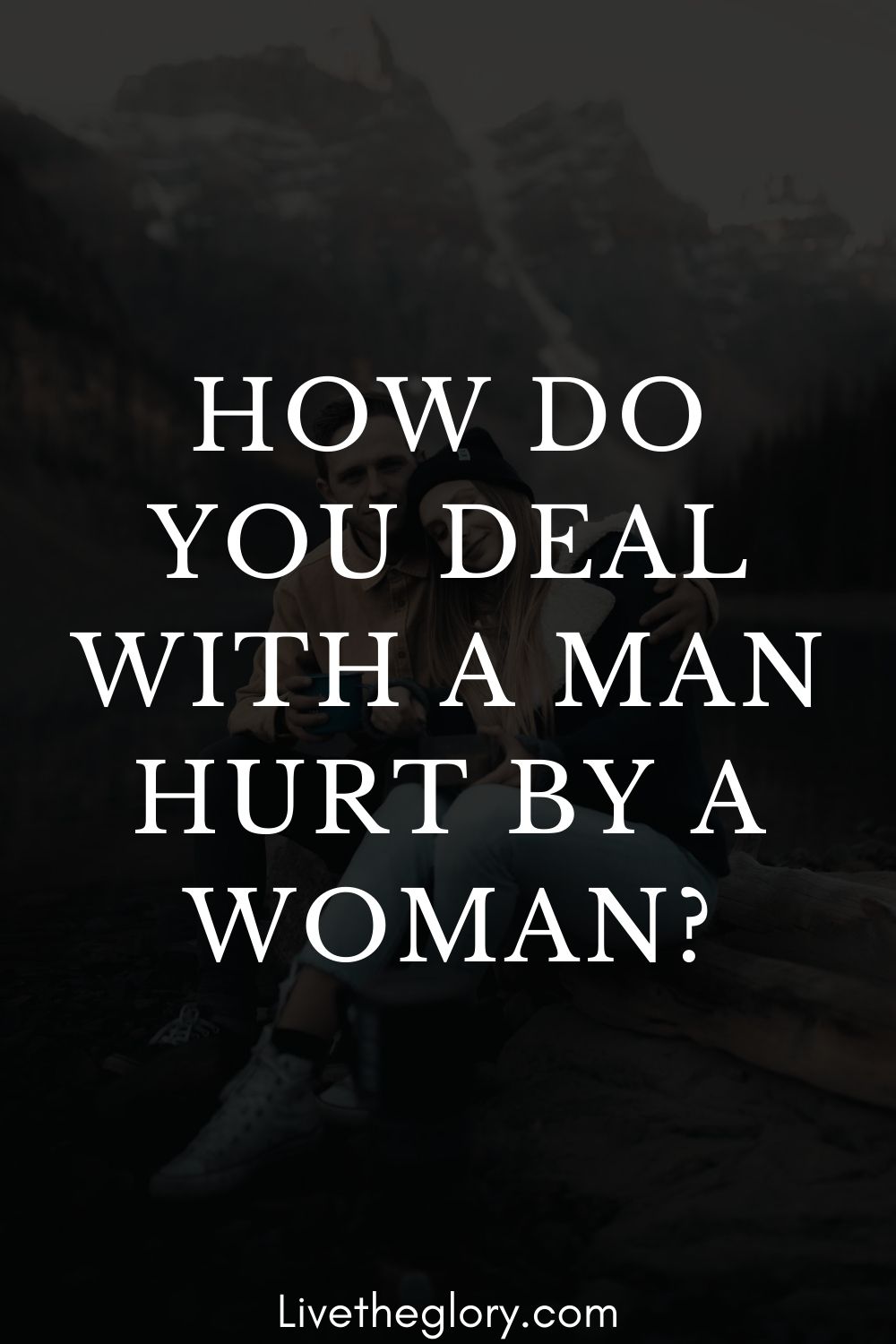 how-do-you-deal-with-a-man-hurt-by-a-woman-live-the-glory