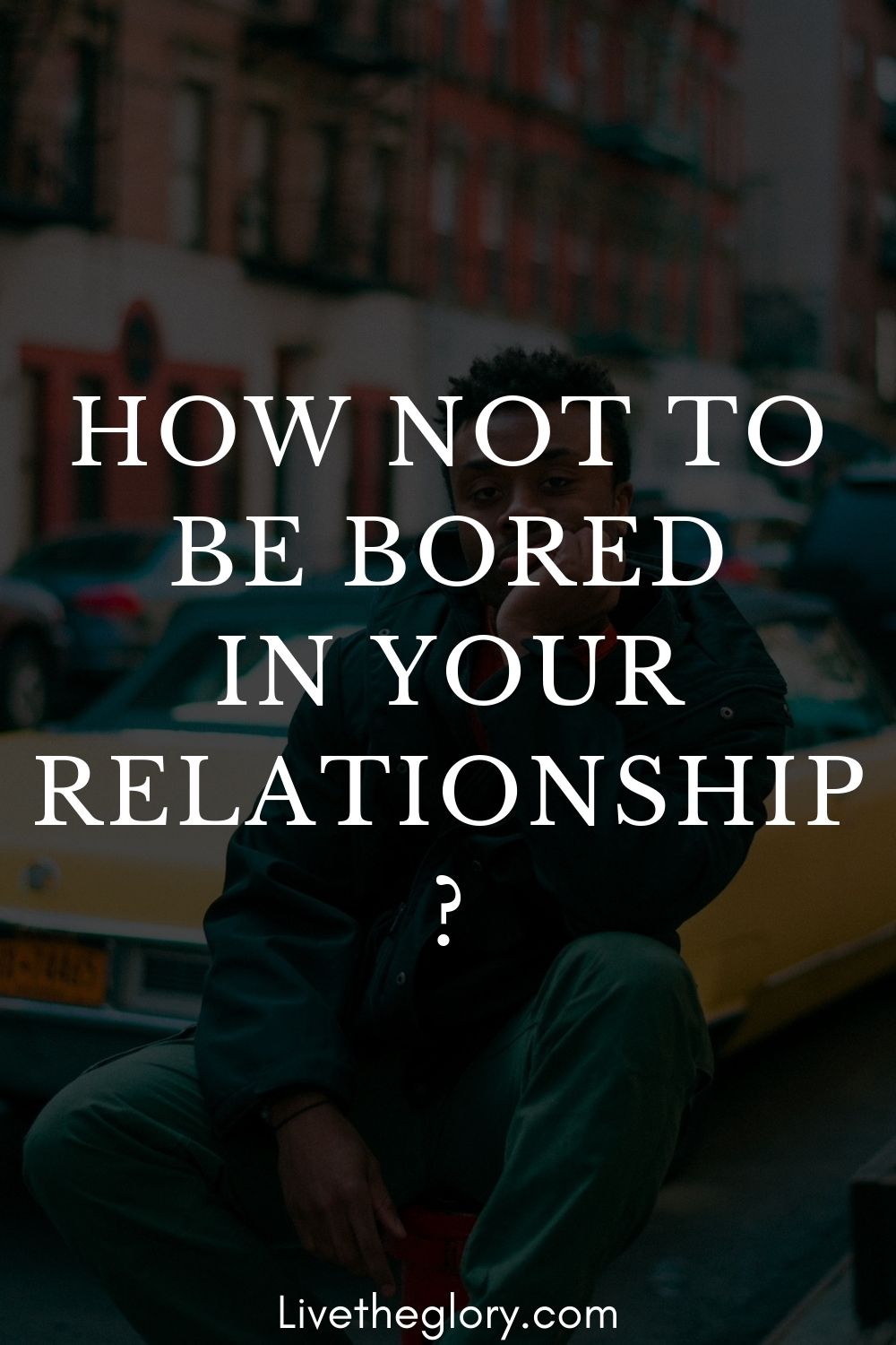 how-not-to-be-bored-in-your-relationship-live-the-glory