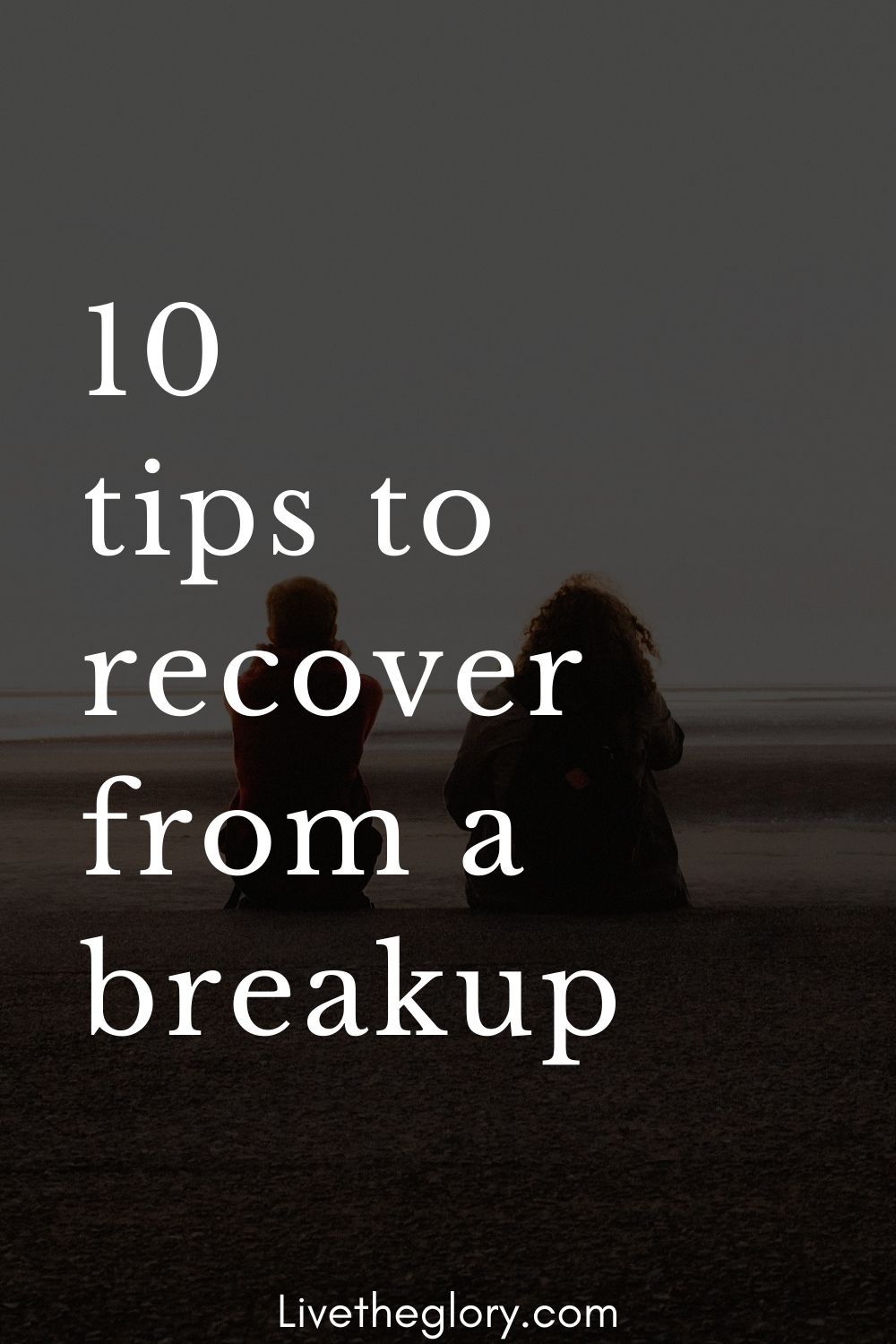 10 Tips To Recover From A Breakup Live The Glory