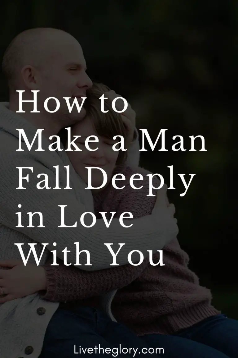 How To Make A Man Fall Deeply In Love With You Live The Glory